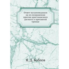 

Ответ мухаммеданам на их возражения против христианского догмата о пресвятой троице. Я. Д. Коблов