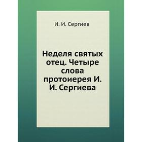 

Неделя святых отец. Четыре слова протоиерея И. И. Сергиева. И. И. Сергиев