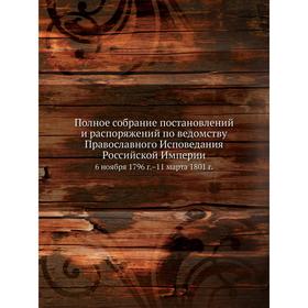 

Полное собрание постановлений и распоряжений по ведомству Православного Исповедания Российской Империи. 6 ноября 1796 г. –11 марта 1801 г.
