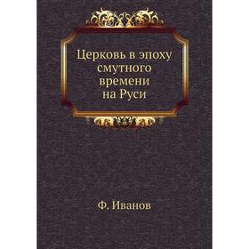 

Церковь в эпоху смутного времени на Руси. Ф. Иванов