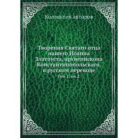 

Творения Святаго отца нашего Иоанна Златоуста, архиепископа Константинопольскаго, в русском переводе. Том 1, книга 2. Коллектив авторов