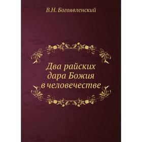 

Два райских дара Божия в человечестве. В. Н. Богоявленский