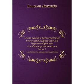 

Слово жизни в богослужебных песнопениях Православной Церкви избранных для общенародного пения. Выпуск 2 Акафисты на каждый день седмицы