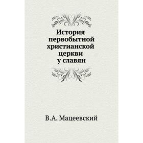 

История первобытной христианской церкви у славян. В. А. Мацеевский