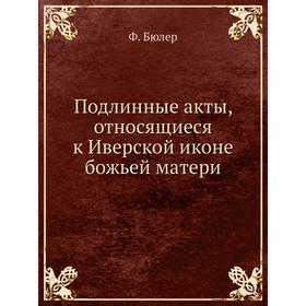 

Подлинные акты, относящиеся к Иверской иконе божьей матери. Ф. Бюлер