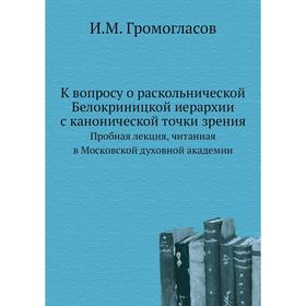 

К вопросу о раскольнической Белокриницкой иерархии с канонической точки зрения. Пробная лекция, читанная в Московской духовной академии