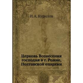 

Церковь Вознесения господня в г. Ромне, Полтавской епархии. И. А. Курилов
