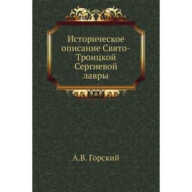 

Историческое описание Свято-Троицкой Сергиевой лавры. А. В. Горский
