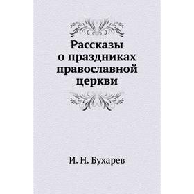 

Рассказы о праздниках православной церкви. И. Н. Бухарев