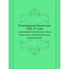 

Остромирово Евангелие 1056-57 года. с приложением греческого текста Евангелия и грамматическими объяснениями