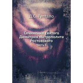 

Сочинения святого Димитрия митрополита Ростовского. Часть 3. Д. С. Туптало