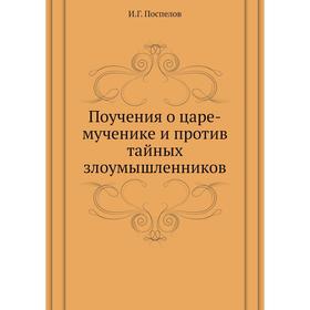 

Поучения о царе-мученике и против тайных злоумышленников. И. Г. Поспелов