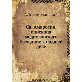 

Св. Амвросия, епископа медиоланскаго Увещание к падшей деве. А. Медиоланский