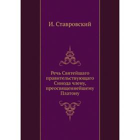 

Речь Святейшаго правительствующаго Синода члену, преосвященнейшему Платону. И. Ставровский