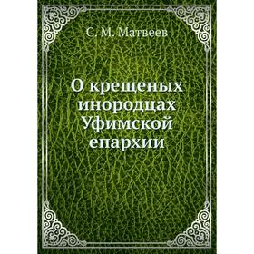 

О крещеных инородцах Уфимской епархии. С. М. Матвеев