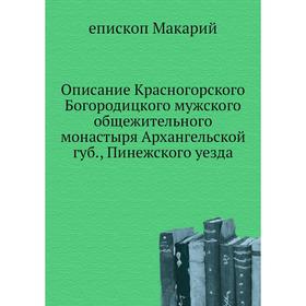 

Описание Красногорского Богородицкого мужского общежительного монастыря Архангельской губ., Пинежского уезда. епископ Макарий