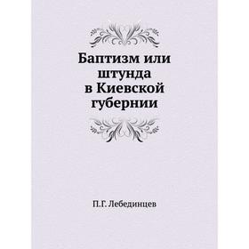 

Баптизм или штунда в Киевской губернии. П. Г. Лебединцев