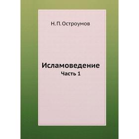 

Исламоведение. Часть 1. Н. П. Остроумов