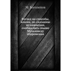 

Взгляд на способы, коими, по сказанию мухаммедан, сообщались свыше Мухаммеду откровения. М. Боголепов