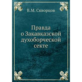 

Правда о Закавказской духоборческой секте. В. М. Скворцов