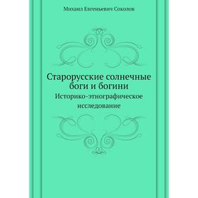 

Старорусские солнечные боги и богини. Историко-этнографическое исследование. Соколов
