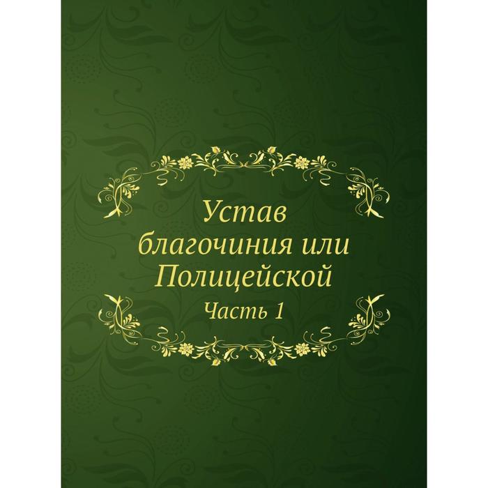 Устав благочиния. «Устав благочиния», или полицейский устав 1782. Устав благочиния или полицейский.