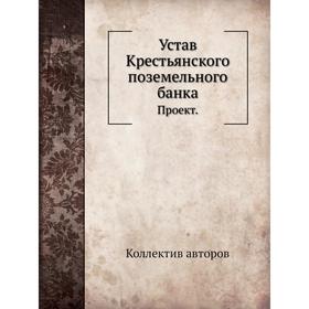 

Устав Крестьянского поземельного банка. Проект. Коллектив авторов