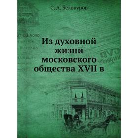 

Из духовной жизни московского общества XVII в. С. А. Белокуров