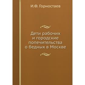 

Дети рабочих и городские попечительства о бедных в Москве. И. Ф. Горностаев