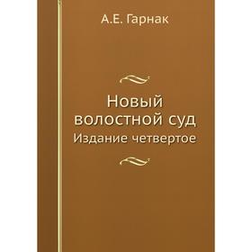 

Новый волостной суд. Издание четвертое. А. Е. Гарнак