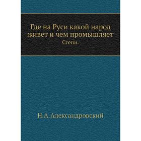 

Где на Руси какой народ живет и чем промышляет. Степи. Н. А. Александровский