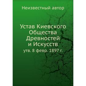 

Устав Киевского Общества Древностей и Искусств. утвержден 8 февр. 1897 г.