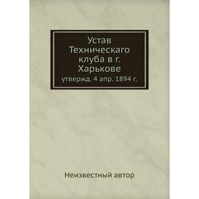 

Устав Техническаго клуба в г. Харькове. Утвержденный 4 апр. 1894 г.