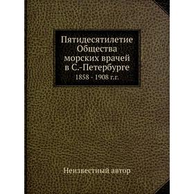 

Пятидесятилетие Общества морских врачей в Санкт-Петербурге. 1858 - 1908 г. г.