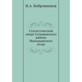 

Статистический очерк Сатышевского района Мамадышского уезда. Н. А. Бобровников