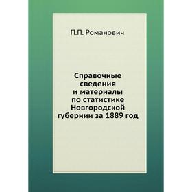 

Справочные сведения и материалы по статистике Новгородской губернии за 1889 год. П. П. Романович