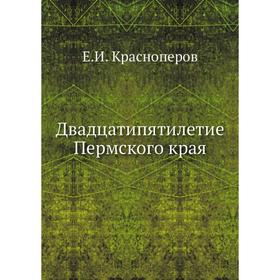 

Двадцатипятилетие Пермского края. Е. И. Красноперов