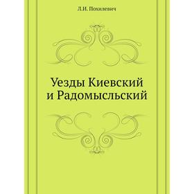 

Уезды Киевский и Радомысльский. Л. И. Похилевич