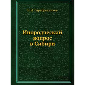 

Инородческий вопрос в Сибири. И. И. Серебренников