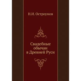 

Свадебные обычаи в Древней Руси. Н. И. Остроумов