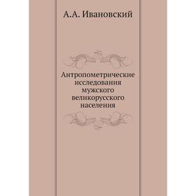 

Антропометрические исследования мужского великорусского населения. А. А. Ивановский
