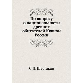 

По вопросу о национальности древних обитателей Южной России. С. П. Шестаков