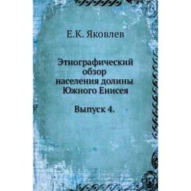 

Этнографический обзор населения долины Южного Енисея. Выпуск 4. Е. К. Яковлев
