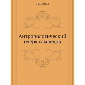 

Антропологический очерк самоедов. Н. Ю. Зограф