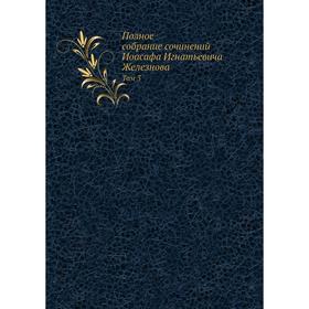 

Полное собрание сочинений Иоасафа Игнатьевича Железнова. Том 3. И. И. Железнов