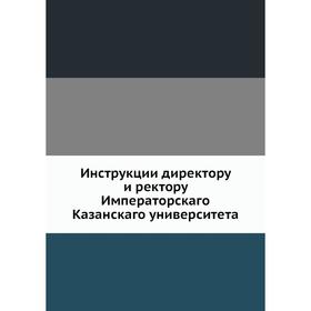

Инструкции директору и ректору Императорскаго Казанскаго университета