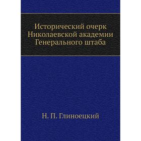 

Исторический очерк Николаевской академии Генерального штаба. Н. П. Глиноецкий