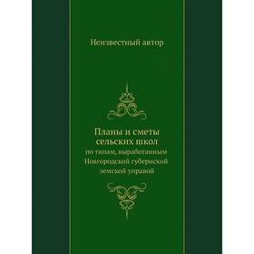 

Планы и сметы сельских школ. по типам, выработанным Новгородской губернской земской управой
