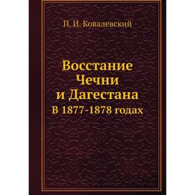 

Восстание Чечни и Дагестана. В 1877-1878 годах. П. И. Ковалевский