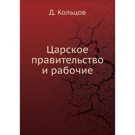 

Царское правительство и рабочие. Д. Кольцов